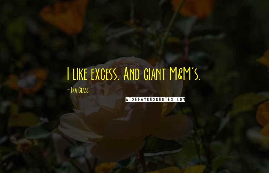 Ira Glass Quotes: I like excess. And giant M&M's.