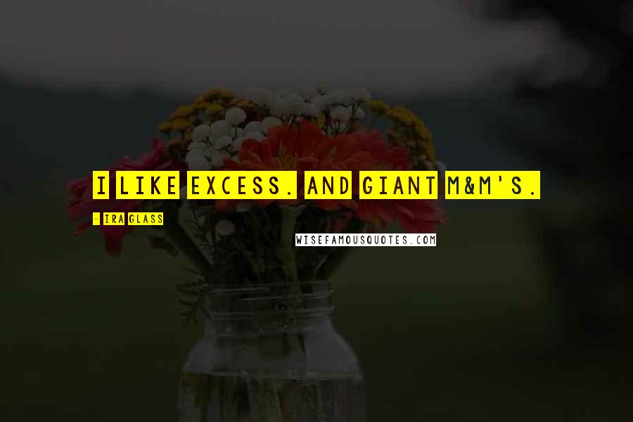 Ira Glass Quotes: I like excess. And giant M&M's.