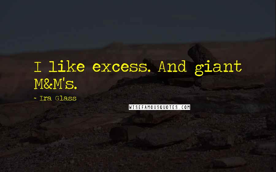 Ira Glass Quotes: I like excess. And giant M&M's.