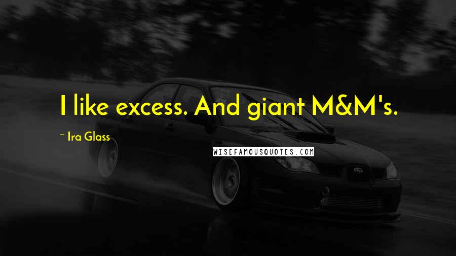 Ira Glass Quotes: I like excess. And giant M&M's.