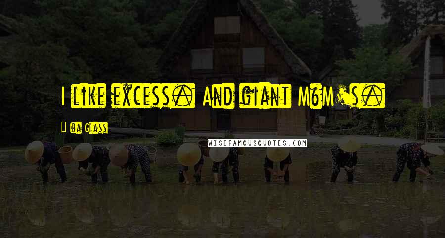 Ira Glass Quotes: I like excess. And giant M&M's.