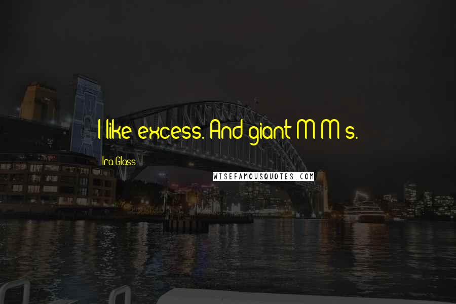 Ira Glass Quotes: I like excess. And giant M&M's.