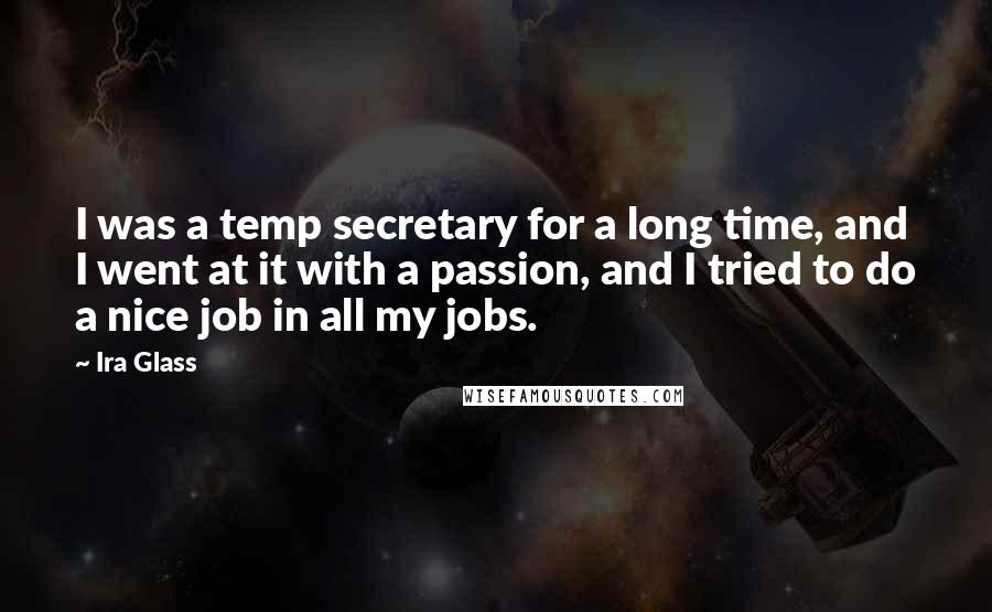 Ira Glass Quotes: I was a temp secretary for a long time, and I went at it with a passion, and I tried to do a nice job in all my jobs.