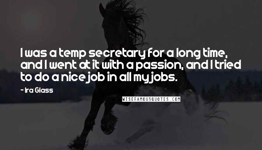 Ira Glass Quotes: I was a temp secretary for a long time, and I went at it with a passion, and I tried to do a nice job in all my jobs.