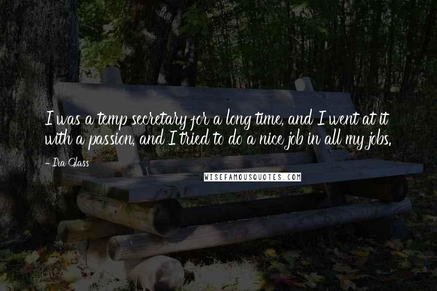 Ira Glass Quotes: I was a temp secretary for a long time, and I went at it with a passion, and I tried to do a nice job in all my jobs.