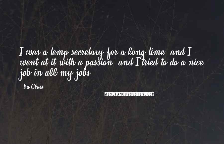 Ira Glass Quotes: I was a temp secretary for a long time, and I went at it with a passion, and I tried to do a nice job in all my jobs.