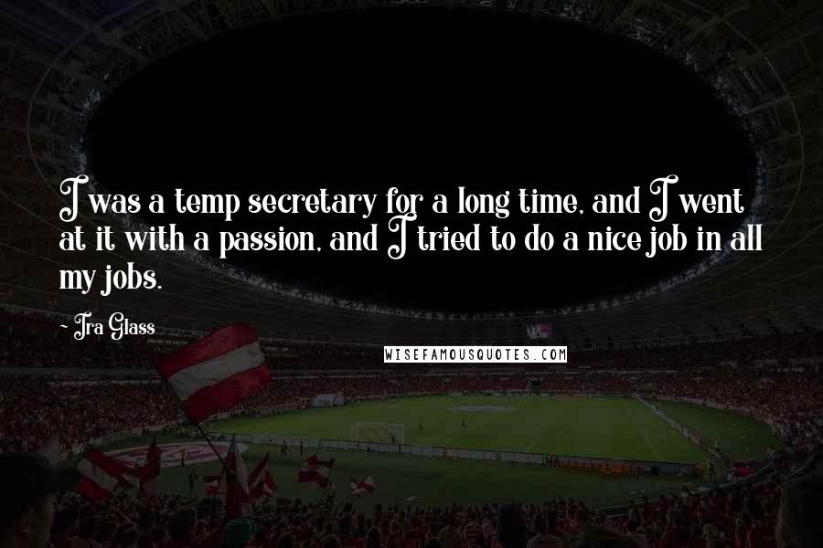 Ira Glass Quotes: I was a temp secretary for a long time, and I went at it with a passion, and I tried to do a nice job in all my jobs.