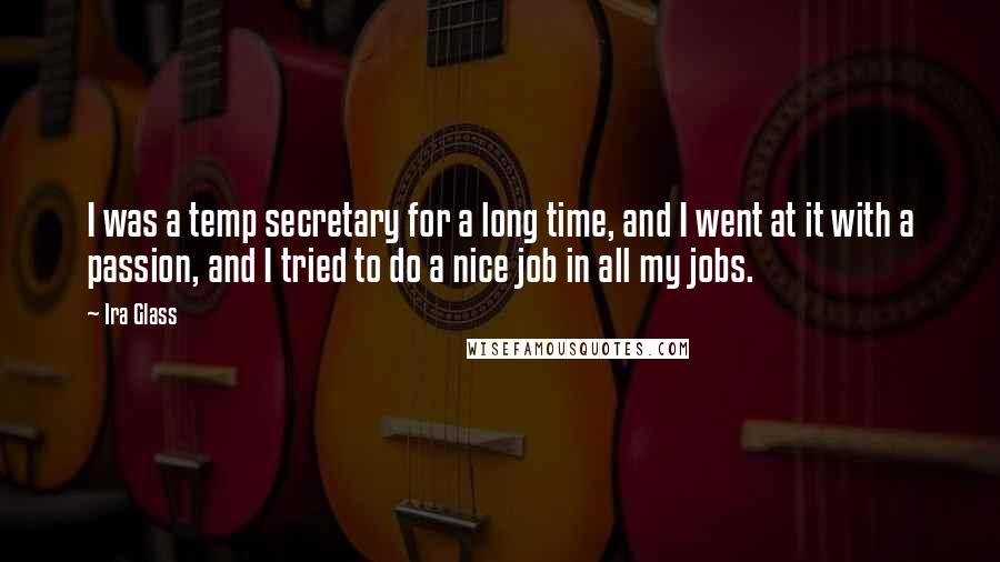 Ira Glass Quotes: I was a temp secretary for a long time, and I went at it with a passion, and I tried to do a nice job in all my jobs.