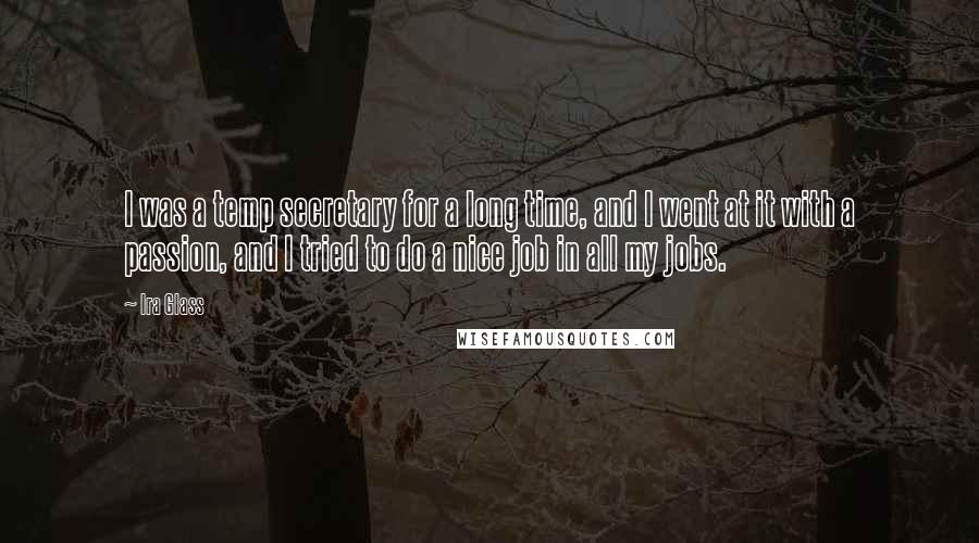 Ira Glass Quotes: I was a temp secretary for a long time, and I went at it with a passion, and I tried to do a nice job in all my jobs.