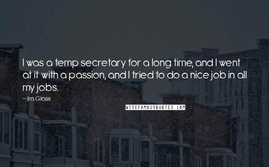 Ira Glass Quotes: I was a temp secretary for a long time, and I went at it with a passion, and I tried to do a nice job in all my jobs.