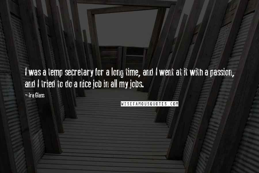 Ira Glass Quotes: I was a temp secretary for a long time, and I went at it with a passion, and I tried to do a nice job in all my jobs.