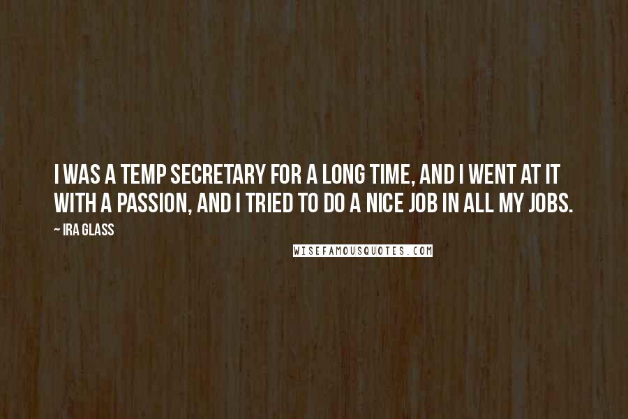 Ira Glass Quotes: I was a temp secretary for a long time, and I went at it with a passion, and I tried to do a nice job in all my jobs.