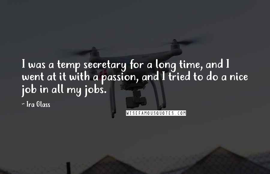 Ira Glass Quotes: I was a temp secretary for a long time, and I went at it with a passion, and I tried to do a nice job in all my jobs.