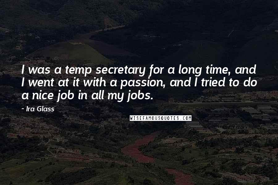 Ira Glass Quotes: I was a temp secretary for a long time, and I went at it with a passion, and I tried to do a nice job in all my jobs.