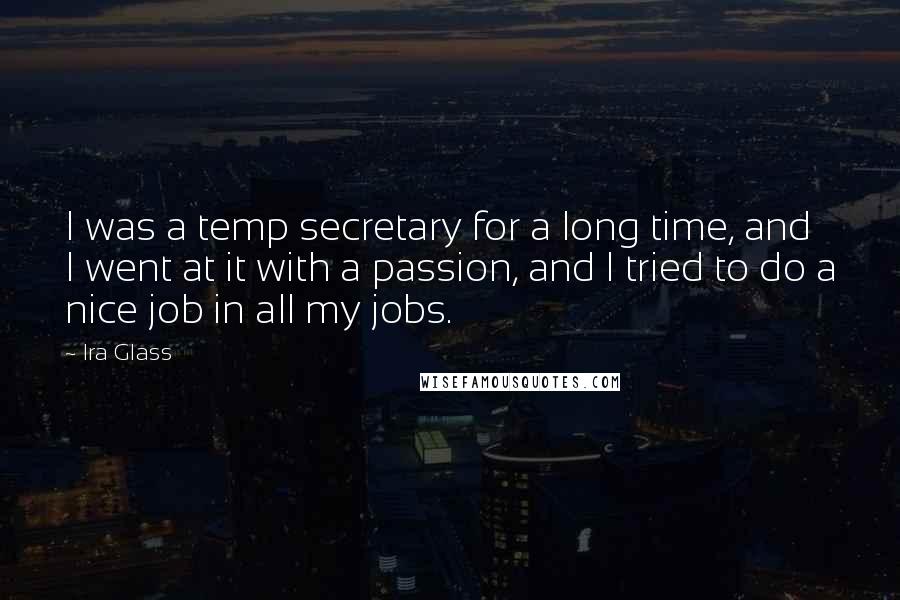 Ira Glass Quotes: I was a temp secretary for a long time, and I went at it with a passion, and I tried to do a nice job in all my jobs.