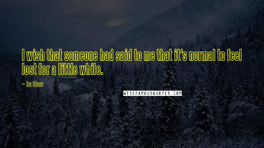 Ira Glass Quotes: I wish that someone had said to me that it's normal to feel lost for a little while.