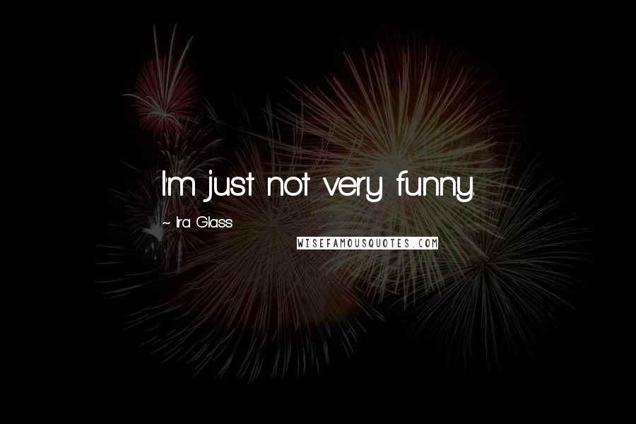 Ira Glass Quotes: I'm just not very funny.