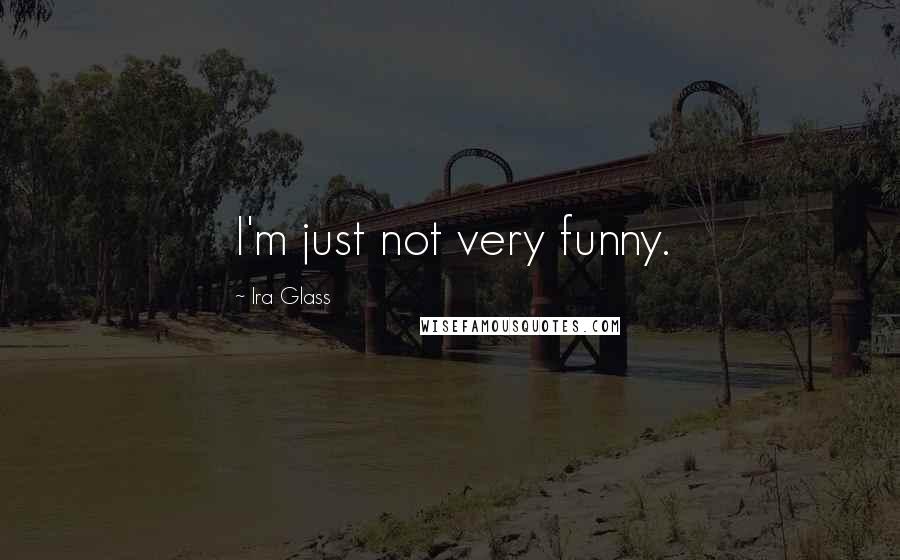 Ira Glass Quotes: I'm just not very funny.