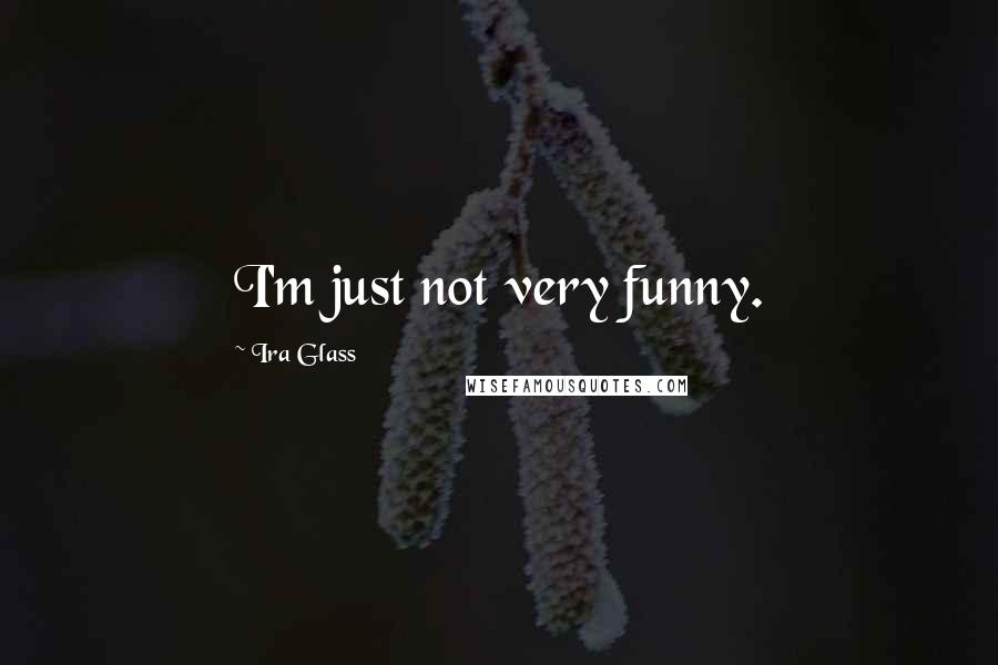 Ira Glass Quotes: I'm just not very funny.