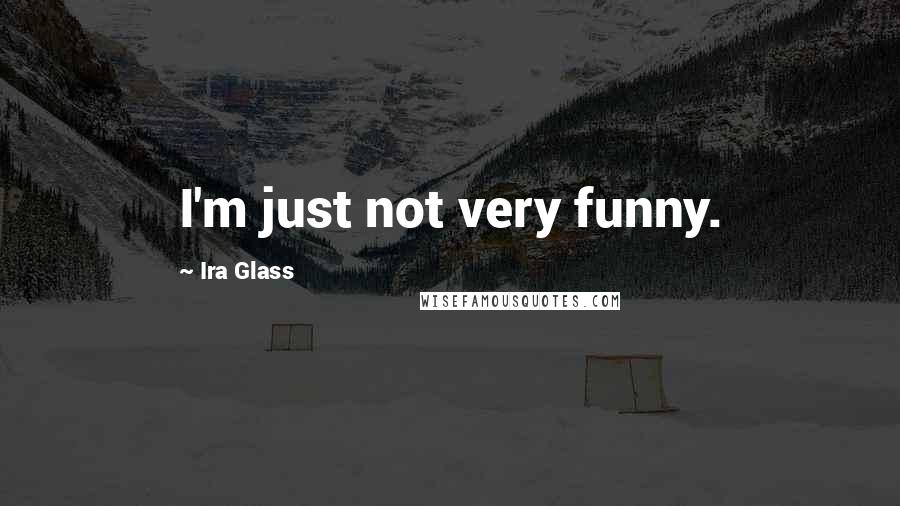 Ira Glass Quotes: I'm just not very funny.