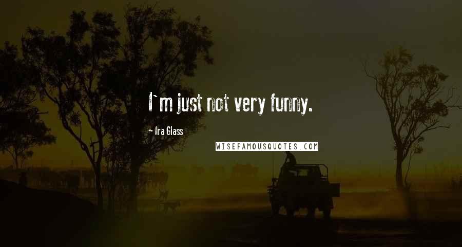 Ira Glass Quotes: I'm just not very funny.