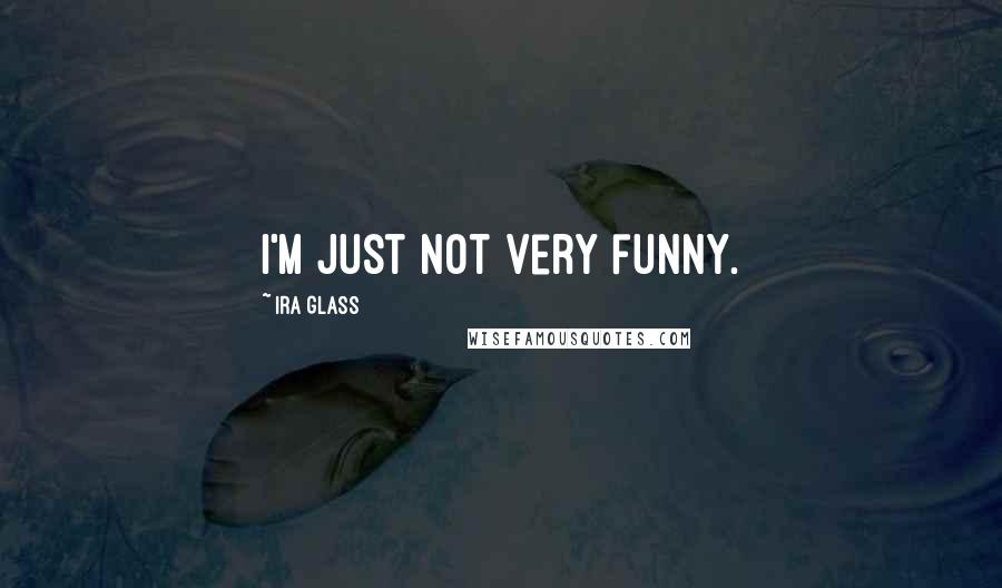 Ira Glass Quotes: I'm just not very funny.