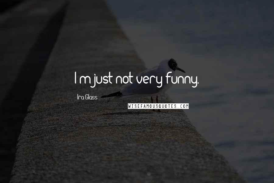 Ira Glass Quotes: I'm just not very funny.