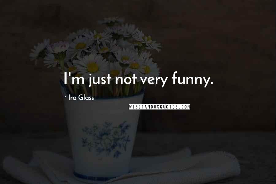 Ira Glass Quotes: I'm just not very funny.