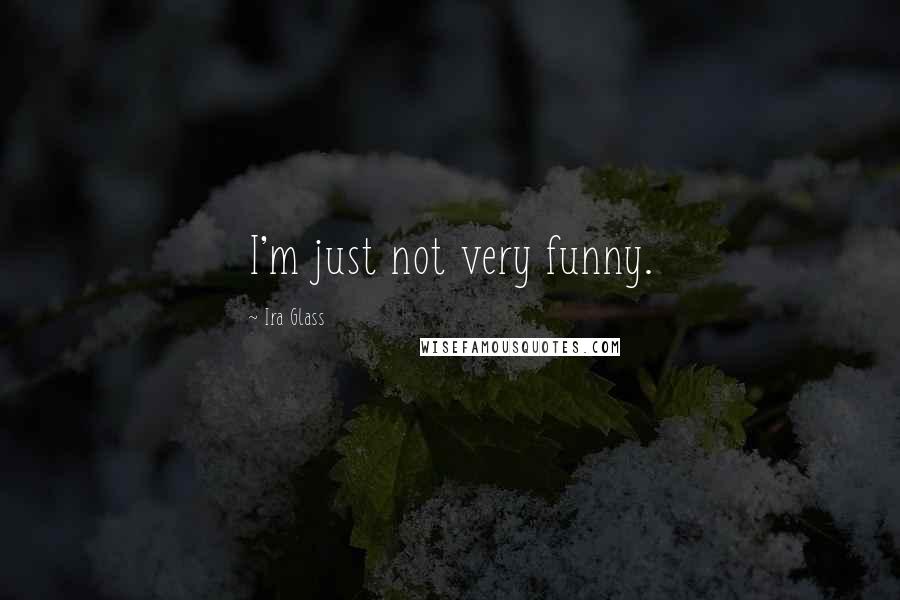 Ira Glass Quotes: I'm just not very funny.