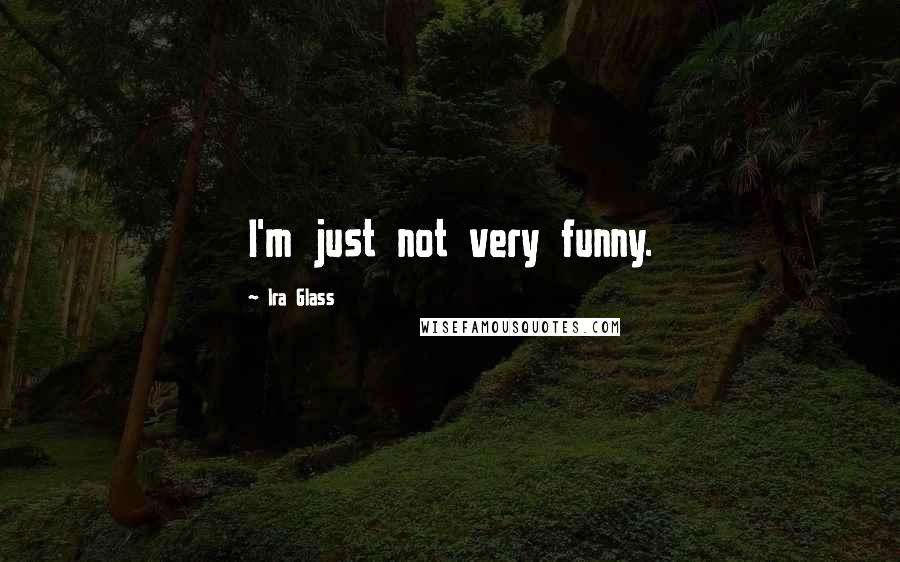 Ira Glass Quotes: I'm just not very funny.
