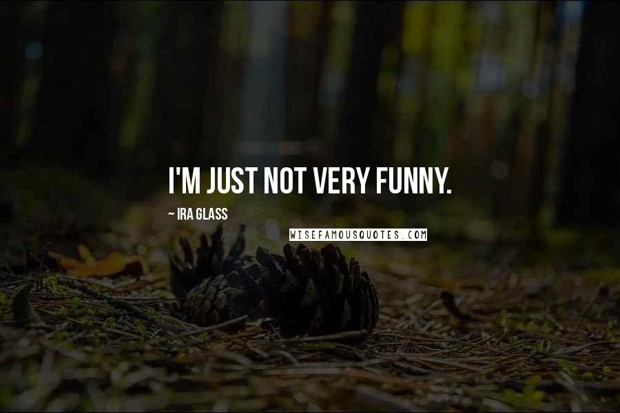 Ira Glass Quotes: I'm just not very funny.
