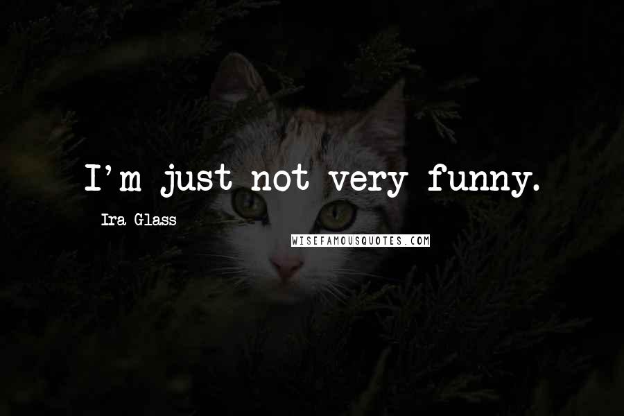 Ira Glass Quotes: I'm just not very funny.