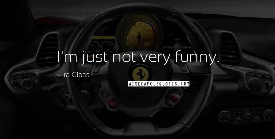 Ira Glass Quotes: I'm just not very funny.