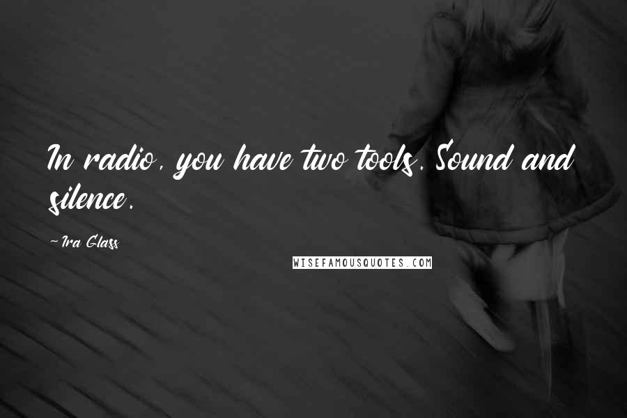 Ira Glass Quotes: In radio, you have two tools. Sound and silence.