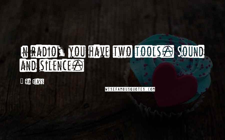 Ira Glass Quotes: In radio, you have two tools. Sound and silence.