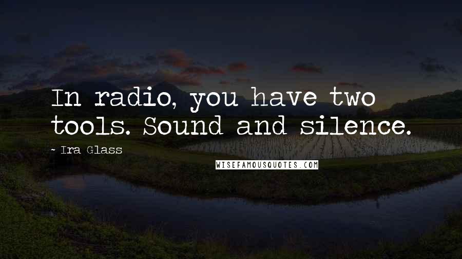 Ira Glass Quotes: In radio, you have two tools. Sound and silence.
