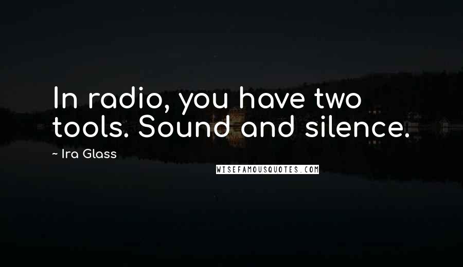 Ira Glass Quotes: In radio, you have two tools. Sound and silence.
