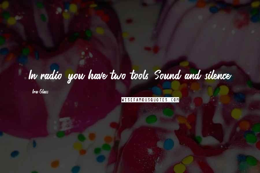 Ira Glass Quotes: In radio, you have two tools. Sound and silence.