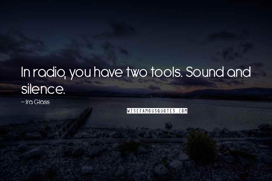 Ira Glass Quotes: In radio, you have two tools. Sound and silence.