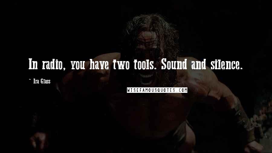 Ira Glass Quotes: In radio, you have two tools. Sound and silence.