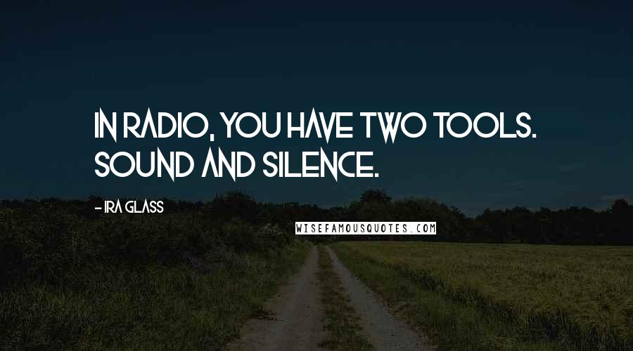 Ira Glass Quotes: In radio, you have two tools. Sound and silence.