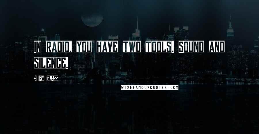 Ira Glass Quotes: In radio, you have two tools. Sound and silence.