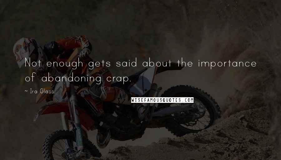 Ira Glass Quotes: Not enough gets said about the importance of abandoning crap.
