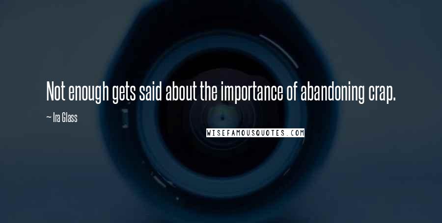 Ira Glass Quotes: Not enough gets said about the importance of abandoning crap.