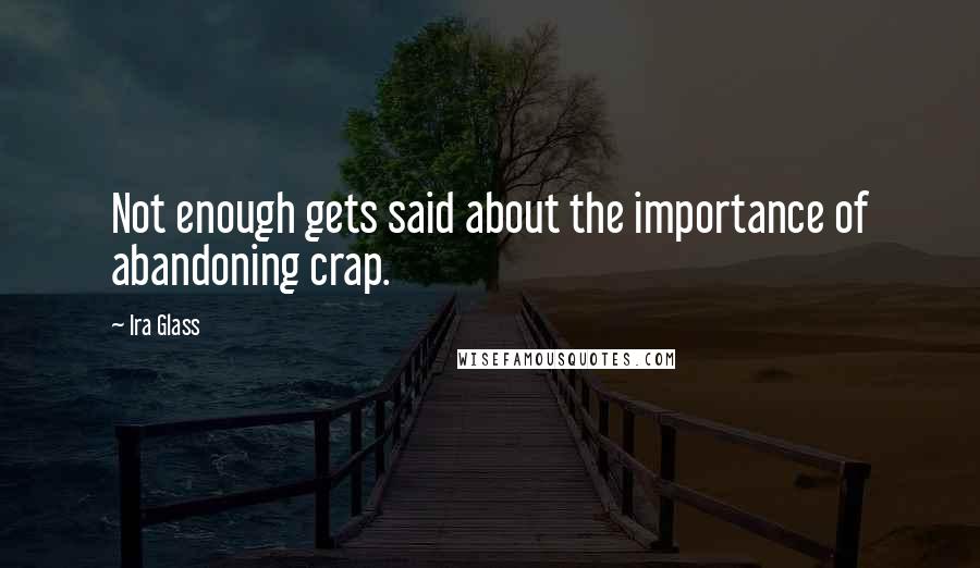 Ira Glass Quotes: Not enough gets said about the importance of abandoning crap.