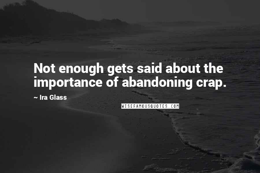 Ira Glass Quotes: Not enough gets said about the importance of abandoning crap.