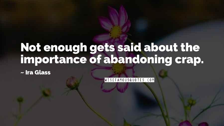 Ira Glass Quotes: Not enough gets said about the importance of abandoning crap.