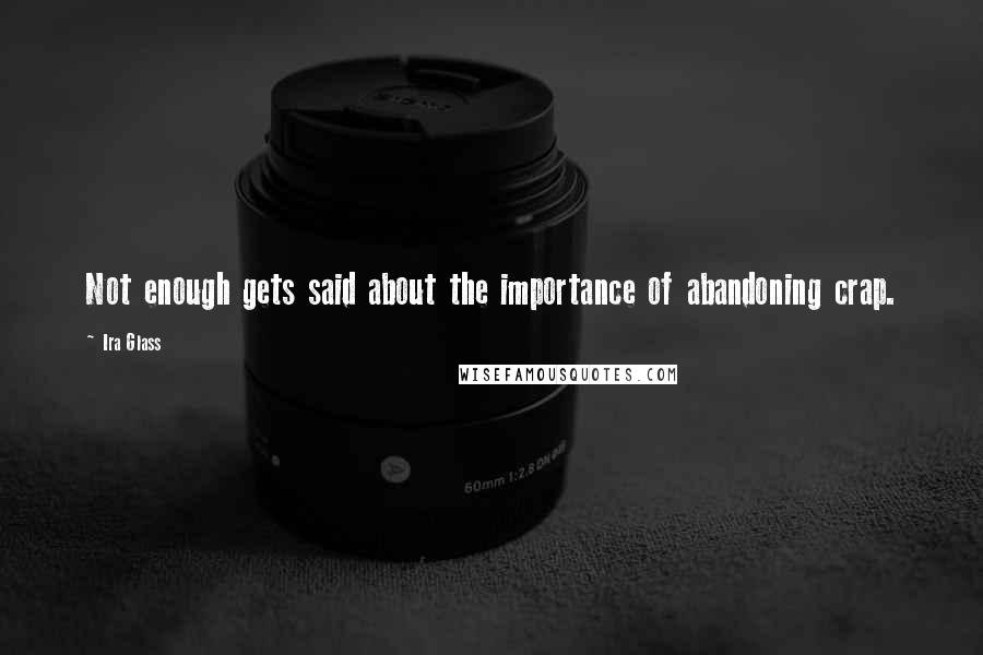 Ira Glass Quotes: Not enough gets said about the importance of abandoning crap.