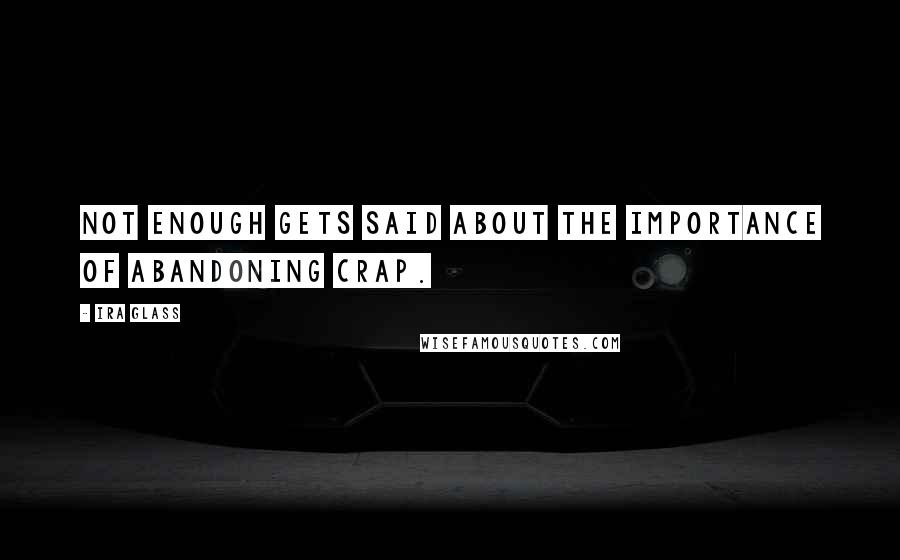 Ira Glass Quotes: Not enough gets said about the importance of abandoning crap.