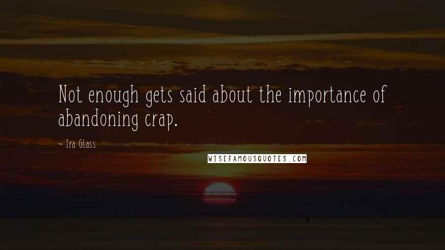 Ira Glass Quotes: Not enough gets said about the importance of abandoning crap.